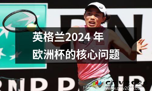 英格兰2024 年欧洲杯的核心问题