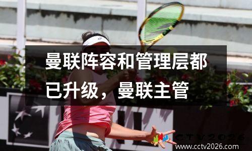 曼联阵容和管理层都已升级，曼联主管