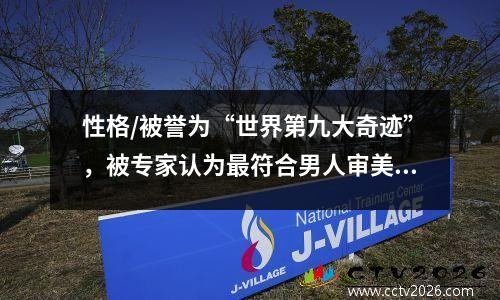 性格/被誉为“世界第九大奇迹”，被专家认为最符合男人审美！