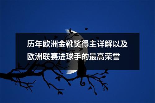 历年欧洲金靴奖得主详解以及欧洲联赛进球手的最高荣誉