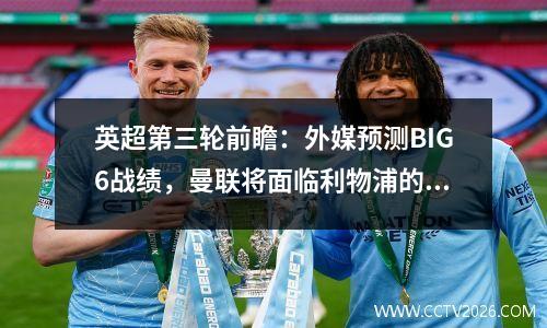 英超第三轮前瞻：外媒预测BIG6战绩，曼联将面临利物浦的挑战
