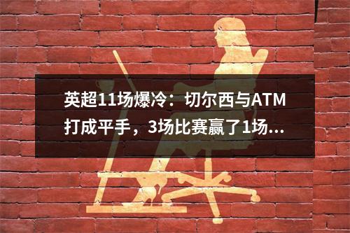 英超11场爆冷：切尔西与ATM打成平手，3场比赛赢了1场。德比14连胜惨遭终结。