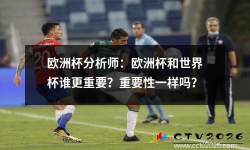 欧洲杯分析师：欧洲杯和世界杯谁更重要？重要性一样吗？