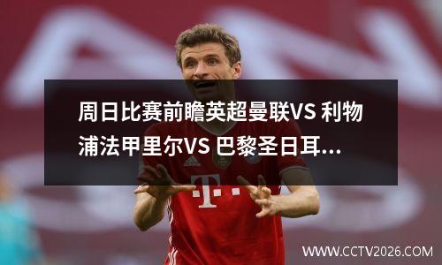 周日比赛前瞻英超曼联VS 利物浦法甲里尔VS 巴黎圣日耳曼