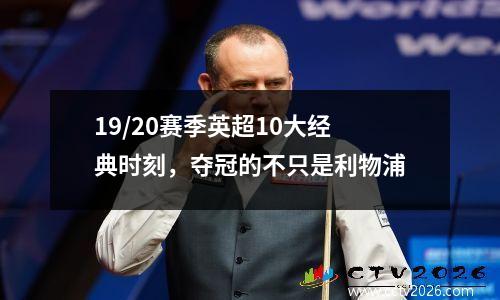 19/20赛季英超10大经典时刻，夺冠的不只是利物浦