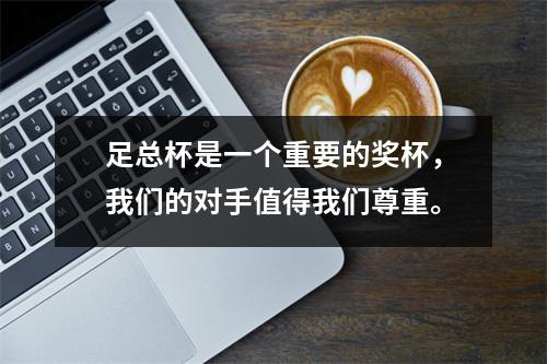足总杯是一个重要的奖杯，我们的对手值得我们尊重。