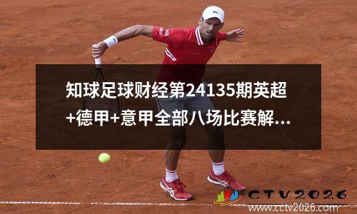 知球足球财经第24135期英超+德甲+意甲全部八场比赛解读分析