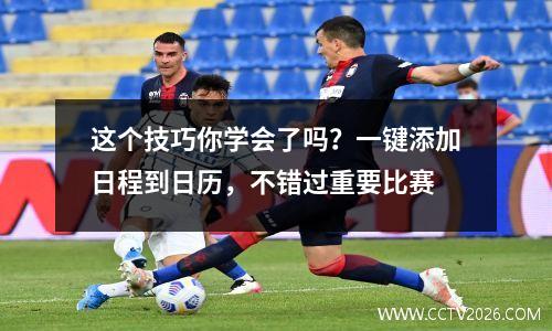 这个技巧你学会了吗？一键添加日程到日历，不错过重要比赛