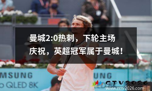 曼城2:0热刺，下轮主场庆祝，英超冠军属于曼城！