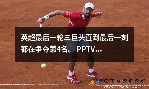 英超最后一轮三巨头直到最后一刻都在争夺第4名。 PPTV将现场直播这场生死之战。