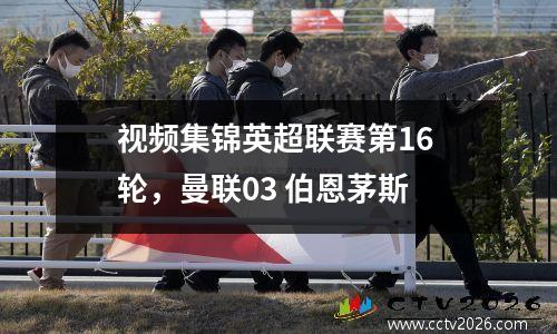 视频集锦英超联赛第16 轮，曼联03 伯恩茅斯