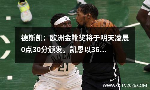 德斯凯：欧洲金靴奖将于明天凌晨0点30分颁发。凯恩以36粒进球获奖。