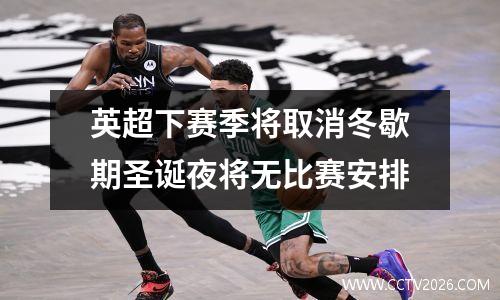 英超下赛季将取消冬歇期圣诞夜将无比赛安排