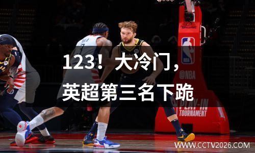 123！大冷门，英超第三名下跪
