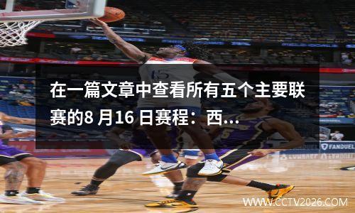 在一篇文章中查看所有五个主要联赛的8 月16 日赛程：西甲、德甲、英超、意甲和法甲赛程