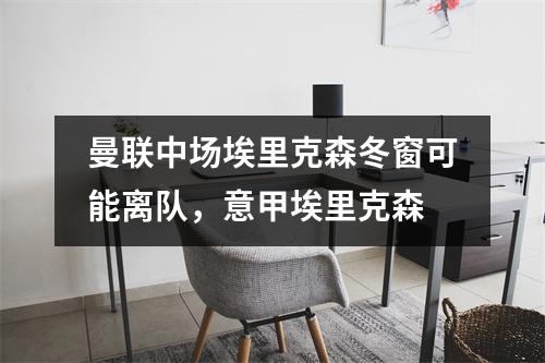 曼联中场埃里克森冬窗可能离队，意甲埃里克森