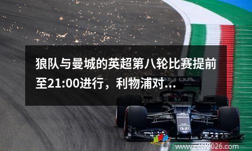 狼队与曼城的英超第八轮比赛提前至21:00进行，利物浦对阵切尔西的比赛则改为23:30进行。