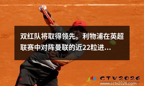 双红队将取得领先。利物浦在英超联赛中对阵曼联的近22粒进球中，萨拉赫直接参与了其中的16粒进球。