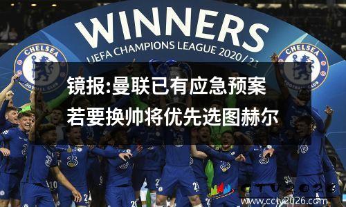 镜报:曼联已有应急预案 若要换帅将优先选图赫尔