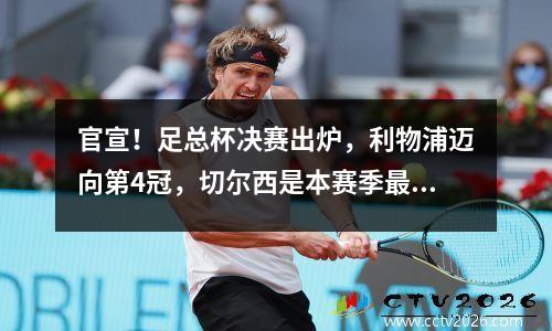 官宣！足总杯决赛出炉，利物浦迈向第4冠，切尔西是本赛季最后的荣耀