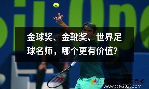 金球奖、金靴奖、世界足球名师，哪个更有价值？