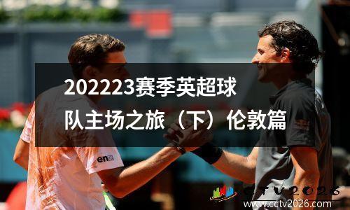 202223赛季英超球队主场之旅（下）伦敦篇