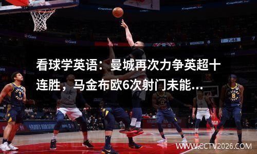 看球学英语：曼城再次力争英超十连胜，马金布欧6次射门未能进球