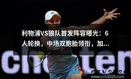 利物浦VS狼队首发阵容曝光：6人轮换，中场双胞胎领衔，加克波首秀