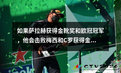 如果萨拉赫获得金靴奖和欧冠冠军，他会击败梅西和C罗获得金球奖吗？