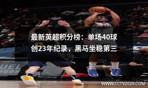 最新英超积分榜：单场40球创23年纪录，黑马坐稳第三
