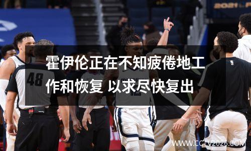霍伊伦正在不知疲倦地工作和恢复 以求尽快复出