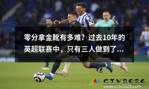 零分拿金靴有多难？过去10年的英超联赛中，只有三人做到了这一点