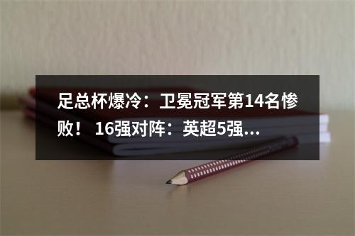 足总杯爆冷：卫冕冠军第14名惨败！ 16强对阵：英超5强仅曼联无缘
