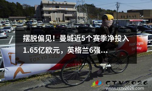 摆脱偏见！曼城近5个赛季净投入1.65亿欧元，英格兰6强、11强中最少
