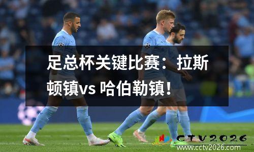 足总杯关键比赛：拉斯顿镇vs 哈伯勒镇！