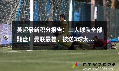 英超最新积分报告：三大球队全部翻盘！曼联最差，被送3球太丢人了