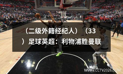 （二级外籍经纪人）（33）足球英超：利物浦胜曼联