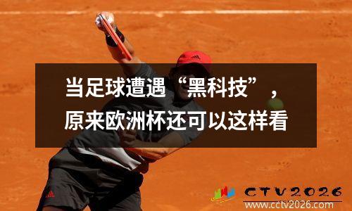 当足球遭遇“黑科技”，原来欧洲杯还可以这样看