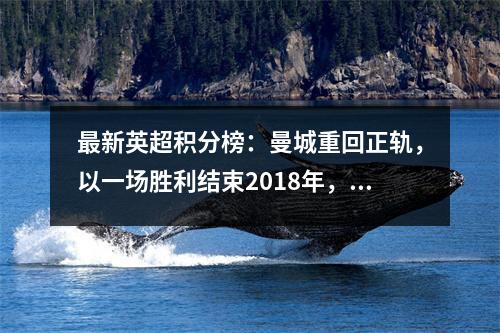 最新英超积分榜：曼城重回正轨，以一场胜利结束2018年，升至第二位！