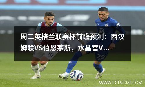 周二英格兰联赛杯前瞻预测：西汉姆联VS伯恩茅斯，水晶宫VS诺维奇