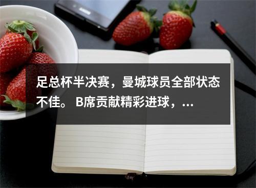足总杯半决赛，曼城球员全部状态不佳。 B席贡献精彩进球，曼城成功晋级。