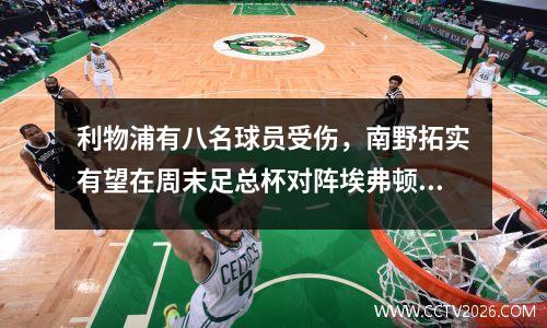 利物浦有八名球员受伤，南野拓实有望在周末足总杯对阵埃弗顿的比赛中首次亮相