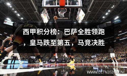 西甲积分榜：巴萨全胜领跑，皇马跌至第五，马竞决胜