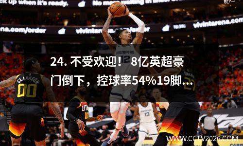 24. 不受欢迎！ 8亿英超豪门倒下，控球率54%19脚射门当摆设，曼城痛快收礼