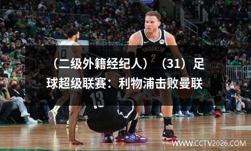 （二级外籍经纪人）（31）足球超级联赛：利物浦击败曼联