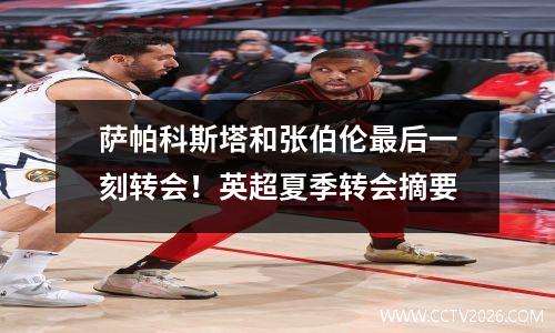 萨帕科斯塔和张伯伦最后一刻转会！英超夏季转会摘要