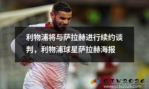 利物浦将与萨拉赫进行续约谈判，利物浦球星萨拉赫海报