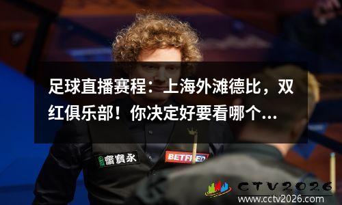 足球直播赛程：上海外滩德比，双红俱乐部！你决定好要看哪个节目了吗？