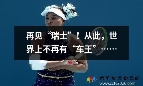 再见“瑞士”！从此，世界上不再有“车王”……