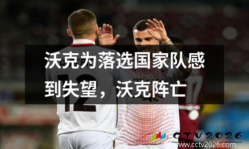 沃克为落选国家队感到失望，沃克阵亡